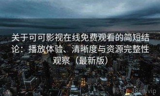 关于可可影视在线免费观看的简短结论：播放体验、清晰度与资源完整性观察（最新版）