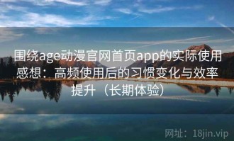 围绕age动漫官网首页app的实际使用感想：高频使用后的习惯变化与效率提升（长期体验）