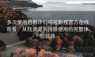 多次使用后再评价可可影视官方在线观看：从找资源到持续使用的完整体验链路