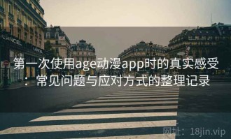 第一次使用age动漫app时的真实感受：常见问题与应对方式的整理记录