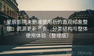 星辰影院未删减使用后的直观印象整理：资源更新节奏、分类结构与整体使用体验（整理版）