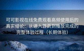 可可影视在线免费观看高频使用后的真实结论：从进入首页到播放完成的完整体验过程（长期体验）