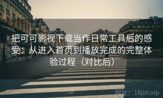 把可可影视下载当作日常工具后的感受：从进入首页到播放完成的完整体验过程（对比后）