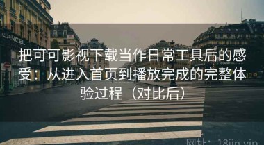 把可可影视下载当作日常工具后的感受：从进入首页到播放完成的完整体验过程（对比后）