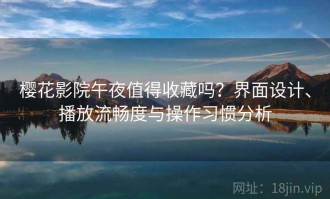 樱花影院午夜值得收藏吗？界面设计、播放流畅度与操作习惯分析
