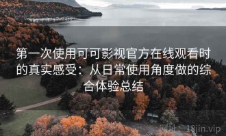 第一次使用可可影视官方在线观看时的真实感受：从日常使用角度做的综合体验总结