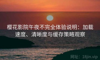 樱花影院午夜不完全体验说明：加载速度、清晰度与缓存策略观察