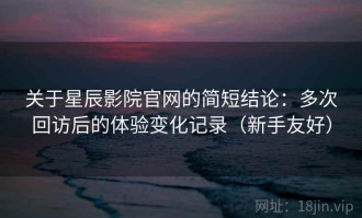 关于星辰影院官网的简短结论：多次回访后的体验变化记录（新手友好）