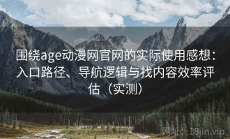 围绕age动漫网官网的实际使用感想：入口路径、导航逻辑与找内容效率评估（实测）
