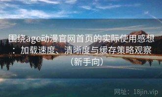 围绕age动漫官网首页的实际使用感想：加载速度、清晰度与缓存策略观察（新手向）