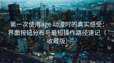 第一次使用age 动漫时的真实感受：界面按钮分布与最短操作路径速记（收藏版）