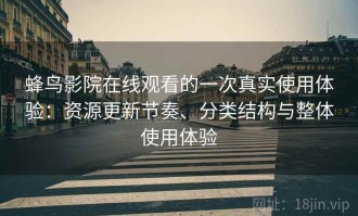 蜂鸟影院在线观看的一次真实使用体验：资源更新节奏、分类结构与整体使用体验