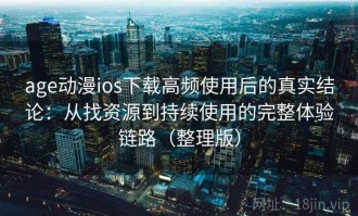 age动漫ios下载高频使用后的真实结论：从找资源到持续使用的完整体验链路（整理版）