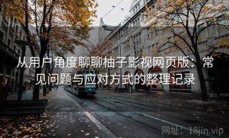 从用户角度聊聊柚子影视网页版：常见问题与应对方式的整理记录