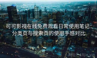 可可影视在线免费观看日常使用笔记：分类页与搜索页的使用手感对比