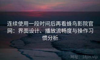 连续使用一段时间后再看蜂鸟影院官网：界面设计、播放流畅度与操作习惯分析