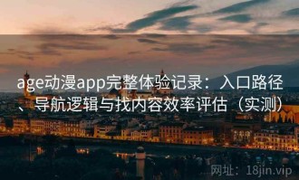 age动漫app完整体验记录：入口路径、导航逻辑与找内容效率评估（实测）