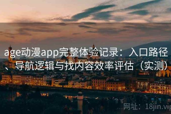 age动漫app完整体验记录：入口路径、导航逻辑与找内容效率评估（实测）