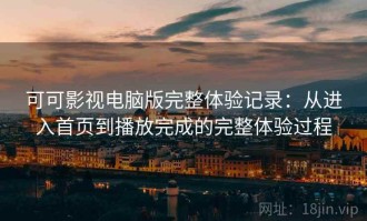 可可影视电脑版完整体验记录：从进入首页到播放完成的完整体验过程