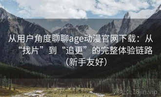 从用户角度聊聊age动漫官网下载：从“找片”到“追更”的完整体验链路（新手友好）