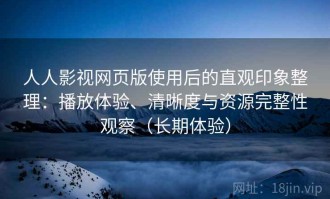 人人影视网页版使用后的直观印象整理：播放体验、清晰度与资源完整性观察（长期体验）