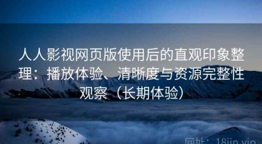 人人影视网页版使用后的直观印象整理：播放体验、清晰度与资源完整性观察（长期体验）