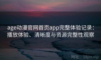 age动漫官网首页app完整体验记录：播放体验、清晰度与资源完整性观察