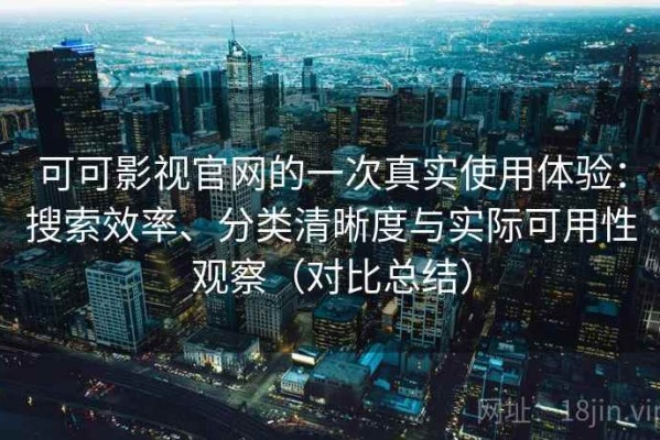 可可影视官网的一次真实使用体验：搜索效率、分类清晰度与实际可用性观察（对比总结）