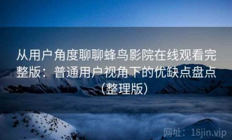从用户角度聊聊蜂鸟影院在线观看完整版：普通用户视角下的优缺点盘点（整理版）