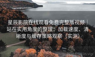 星辰影院在线观看免费完整版视频｜站在实用角度的整理：加载速度、清晰度与缓存策略观察（实测）