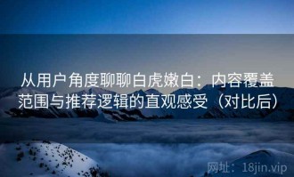 从用户角度聊聊白虎嫩白：内容覆盖范围与推荐逻辑的直观感受（对比后）
