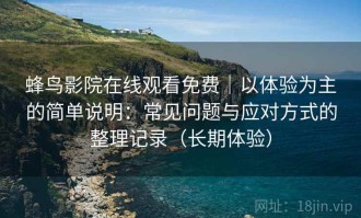 蜂鸟影院在线观看免费｜以体验为主的简单说明：常见问题与应对方式的整理记录（长期体验）