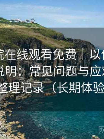 蜂鸟影院在线观看免费｜以体验为主的简单说明：常见问题与应对方式的整理记录（长期体验）
