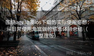 围绕age动漫ios下载的实际使用感想：从日常使用角度做的综合体验总结（整理版）