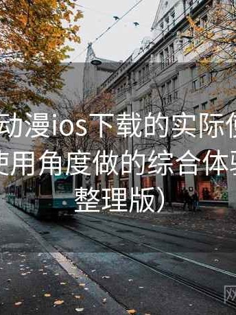 围绕age动漫ios下载的实际使用感想：从日常使用角度做的综合体验总结（整理版）
