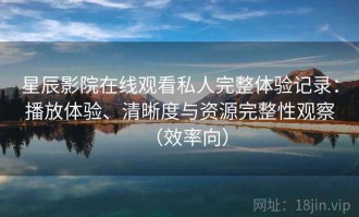 星辰影院在线观看私人完整体验记录：播放体验、清晰度与资源完整性观察（效率向）