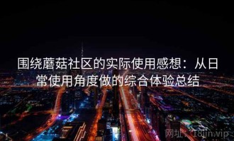 围绕蘑菇社区的实际使用感想：从日常使用角度做的综合体验总结