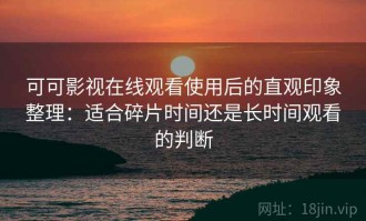 可可影视在线观看使用后的直观印象整理：适合碎片时间还是长时间观看的判断