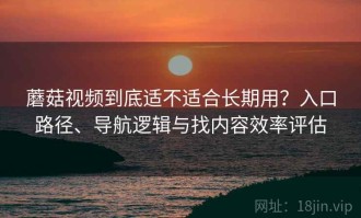 蘑菇视频到底适不适合长期用？入口路径、导航逻辑与找内容效率评估