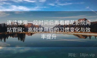 连续使用一段时间后再看樱花影院网站官网：高频使用后的习惯变化与效率提升