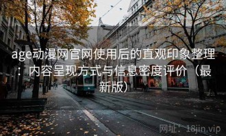 age动漫网官网使用后的直观印象整理：内容呈现方式与信息密度评价（最新版）
