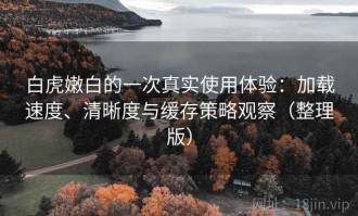 白虎嫩白的一次真实使用体验：加载速度、清晰度与缓存策略观察（整理版）