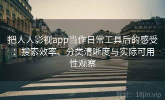 把人人影视app当作日常工具后的感受：搜索效率、分类清晰度与实际可用性观察