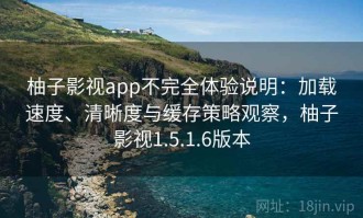 柚子影视app不完全体验说明：加载速度、清晰度与缓存策略观察，柚子影视1.5.1.6版本