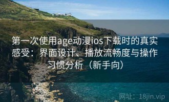 第一次使用age动漫ios下载时的真实感受：界面设计、播放流畅度与操作习惯分析（新手向）