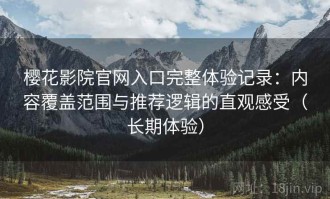 樱花影院官网入口完整体验记录：内容覆盖范围与推荐逻辑的直观感受（长期体验）