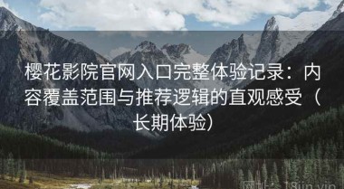 樱花影院官网入口完整体验记录：内容覆盖范围与推荐逻辑的直观感受（长期体验）