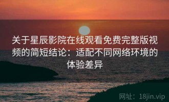 关于星辰影院在线观看免费完整版视频的简短结论：适配不同网络环境的体验差异