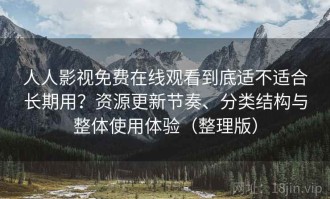人人影视免费在线观看到底适不适合长期用？资源更新节奏、分类结构与整体使用体验（整理版）