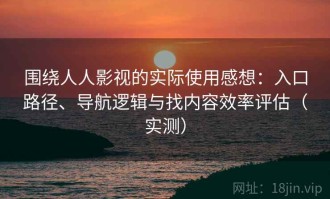 围绕人人影视的实际使用感想：入口路径、导航逻辑与找内容效率评估（实测）